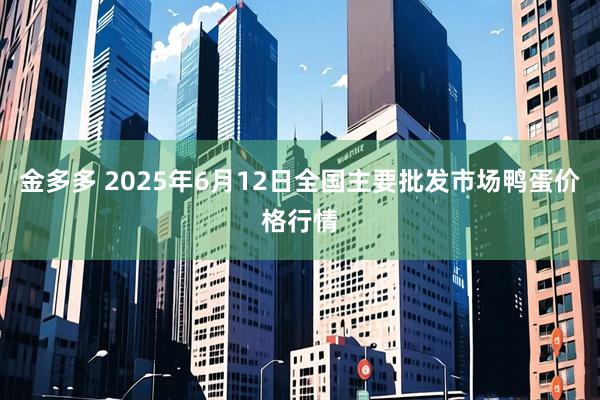 金多多 2025年6月12日全国主要批发市场鸭蛋价格行情