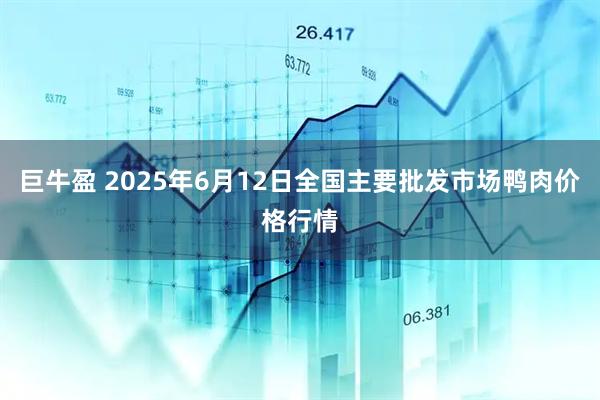 巨牛盈 2025年6月12日全国主要批发市场鸭肉价格行情
