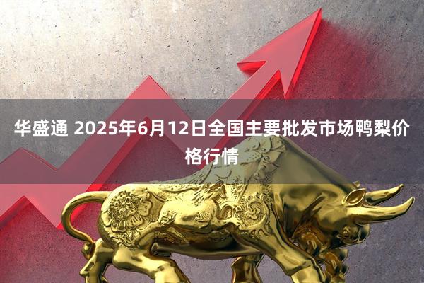 华盛通 2025年6月12日全国主要批发市场鸭梨价格行情