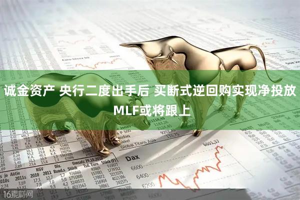 诚金资产 央行二度出手后 买断式逆回购实现净投放 MLF或将跟上