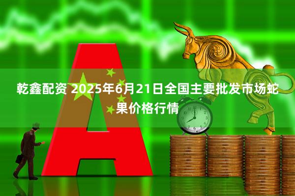 乾鑫配资 2025年6月21日全国主要批发市场蛇果价格行情