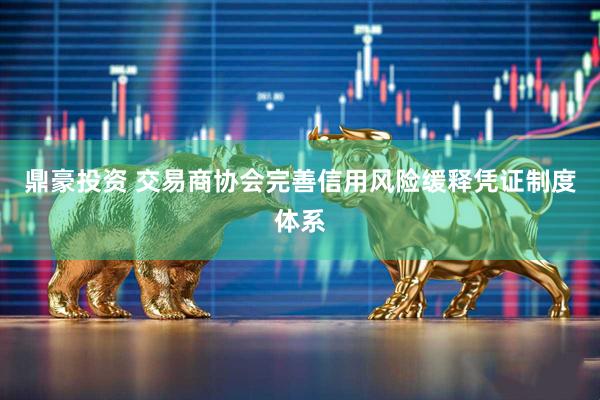 鼎豪投资 交易商协会完善信用风险缓释凭证制度体系