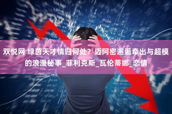 双悦网 绿茵天才情归何处？迈阿密邂逅牵出与超模的浪漫秘事_菲利克斯_瓦伦蒂娜_恋情