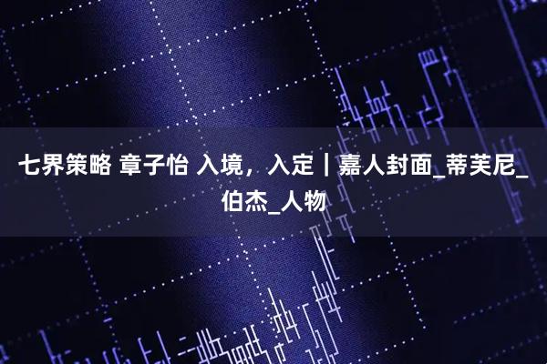 七界策略 章子怡 入境，入定｜嘉人封面_蒂芙尼_伯杰_人物