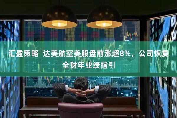 汇盈策略  达美航空美股盘前涨超8%，公司恢复全财年业绩指引