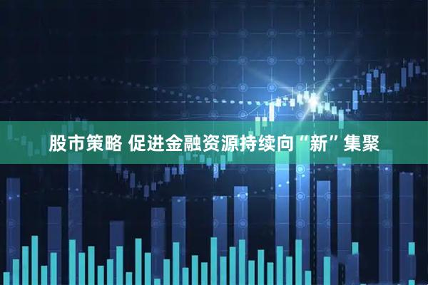 股市策略 促进金融资源持续向“新”集聚