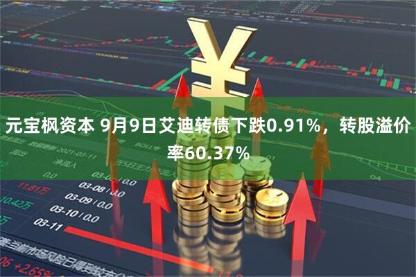 元宝枫资本 9月9日艾迪转债下跌0.91%，转股溢价率60.37%