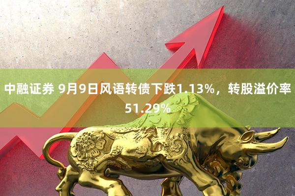 中融证券 9月9日风语转债下跌1.13%，转股溢价率51.29%