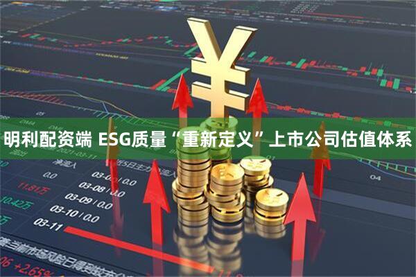 明利配资端 ESG质量“重新定义”上市公司估值体系