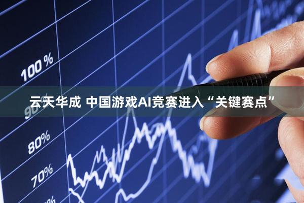 云天华成 中国游戏AI竞赛进入“关键赛点”